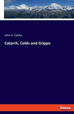 Catarrh, Colds and Grippe - John H Clarke - cover