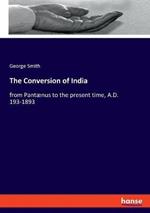 The Conversion of India: from Pantaenus to the present time, A.D. 193-1893