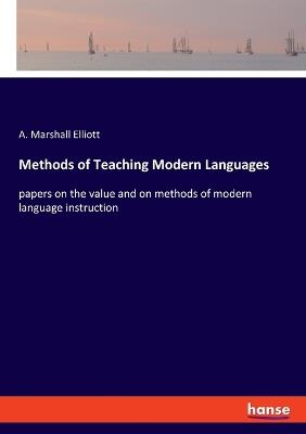 Methods of Teaching Modern Languages: papers on the value and on methods of modern language instruction - A Marshall Elliott - cover