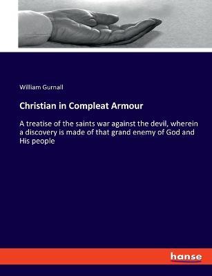 Christian in Compleat Armour: A treatise of the saints war against the devil, wherein a discovery is made of that grand enemy of God and His people - William Gurnall - cover