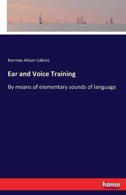 Ear and Voice Training: By means of elementary sounds of language - Norman Allison Calkins - cover