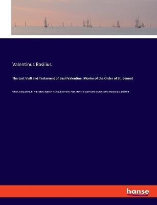 The Last Vvill and Testament of Basil Valentine, Monke of the Order of St. Bennet: Which, being alone, he hid under a table of marble, behind the high-altar of the cathedral church, in the imperial city of Erford - Valentinus Basilius - cover