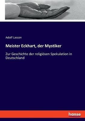 Meister Eckhart, der Mystiker: Zur Geschichte der religiösen Spekulation in Deutschland - Adolf Lasson - cover