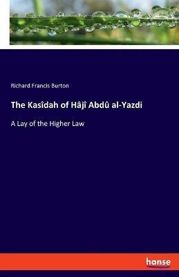 The Kasîdah of Hâjî Abdû al-Yazdi: A Lay of the Higher Law - Richard Francis Burton - cover
