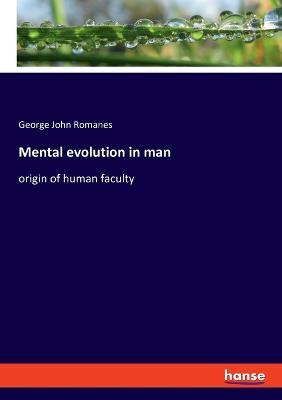 Mental evolution in man: origin of human faculty - George John Romanes - cover