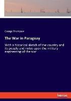 The War in Paraguay: With a historical sketch of the country and its people and notes upon the military engineering of the war - George Thompson - cover