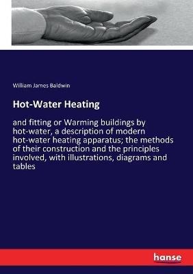 Hot-Water Heating: and fitting or Warming buildings by hot-water, a description of modern hot-water heating apparatus; the methods of their construction and the principles involved, with illustrations, diagrams and tables - William James Baldwin - cover