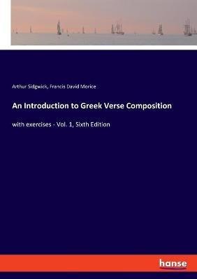 An Introduction to Greek Verse Composition: with exercises - Vol. 1, Sixth Edition - Francis David Morice,Arthur Sidgwick - cover