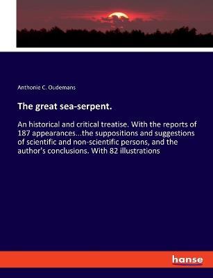 The great sea-serpent.: An historical and critical treatise. With the reports of 187 appearances...the suppositions and suggestions of scientific and non-scientific persons, and the author's conclusions. With 82 illustrations - Anthonie C Oudemans - cover