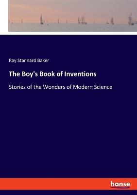 The Boy's Book of Inventions: Stories of the Wonders of Modern Science - Ray Stannard Baker - cover