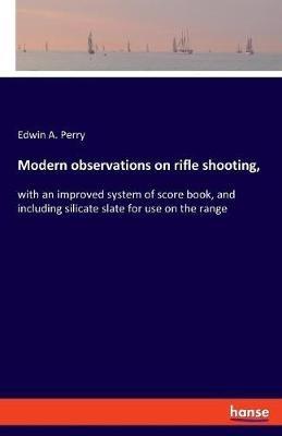 Modern observations on rifle shooting,: with an improved system of score book, and including silicate slate for use on the range - Edwin A Perry - cover