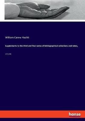 Supplements to the third and final series of bibliographical collections and notes,: 1474-1700 - William Carew Hazlitt - cover
