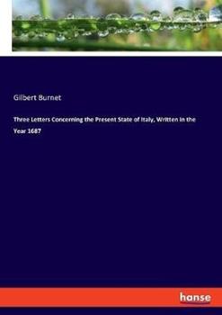 Libro in inglese Three Letters Concerning the Present State of Italy, Written in the Year 1687  - Gilbert Burnet