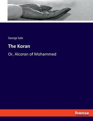 The Koran: Or, Alcoran of Mohammed - George Sale - cover