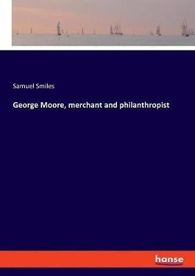 George Moore, merchant and philanthropist - Samuel Smiles - cover