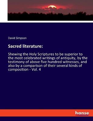 Sacred literature: Shewing the Holy Scriptures to be superior to the most celebrated writings of antiquity, by the testimony of above five hundred witnesses, and also by a comparison of their several kinds of composition - Vol. 4 - David Simpson - cover