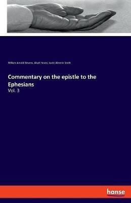 Commentary on the epistle to the Ephesians: Vol. 3 - Alvah Hovey,William Arnold Stevens,Justin Almerin Smith - cover