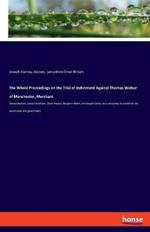 The Whole Proceedings on the Trial of Indictment Against Thomas Walker of Manchester, Merchant: Samuel Jackson, James Cheetham, Oliver Pearsal, Benjamin Booth, and Joseph Collier, for a conspiracy to overthrow the constitution and government