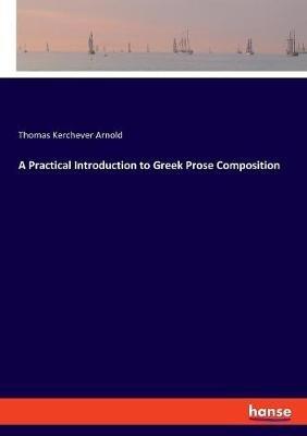A Practical Introduction to Greek Prose Composition - Thomas Kerchever Arnold - cover