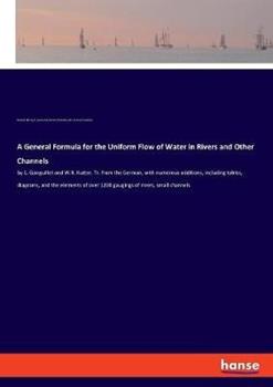 Libro inglese A General Formula for the Uniform Flow of Water in Rivers and Other Channels: by E. Ganguillet and W.R. Kutter. Tr. from the German, with numerous additions, including tables, diagrams, and the elements of over 1200 gaugings of rivers, small channels John Cresson Trautwine , Wilhelm R Kutter , Rudolph Hering