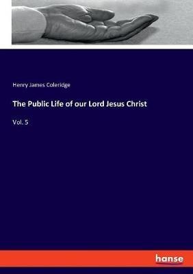 The Public Life of our Lord Jesus Christ: Vol. 5 - Henry James Coleridge - cover