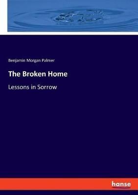 The Broken Home: Lessons in Sorrow - Benjamin Morgan Palmer - cover