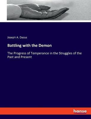 Battling with the Demon: The Progress of Temperance in the Struggles of the Past and Present - Joseph a Dacus - cover