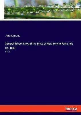 General School Laws of the State of New York in Force July 1st, 1893: Vol. 3 - Anonymous - cover