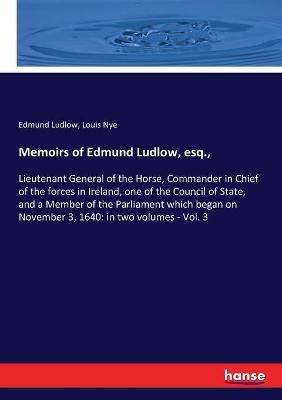 Memoirs of Edmund Ludlow, esq.,: Lieutenant General of the Horse, Commander in Chief of the forces in Ireland, one of the Council of State, and a Member of the Parliament which began on November 3, 1640: in two volumes - Vol. 3 - Edmund Ludlow,Louis Nye - cover