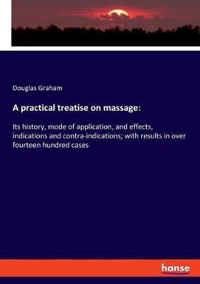 A practical treatise on massage: Its history, mode of application, and effects, indications and contra-indications; with results in over fourteen hundred cases - Douglas Graham - cover