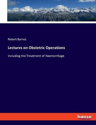Lectures on Obstetric Operations: Including the Treatment of Haemorrhage - Robert Barnes - cover