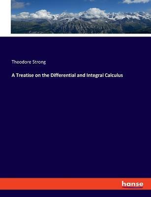 A Treatise on the Differential and Integral Calculus - Theodore Strong - cover