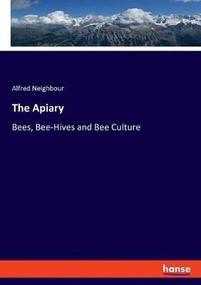 The Apiary: Bees, Bee-Hives and Bee Culture - Alfred Neighbour - cover