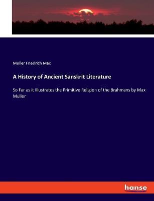 A History of Ancient Sanskrit Literature: So Far as it Illustrates the Primitive Religion of the Brahmans by Max Muller - Muller Friedrich Max - cover