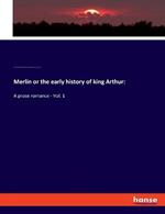 Merlin or the early history of king Arthur: A prose romance - Vol. 1