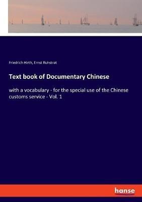 Text book of Documentary Chinese: with a vocabulary - for the special use of the Chinese customs service - Vol. 1 - Friedrich Hirth,Ernst Ruhstrat - cover