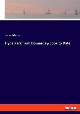Hyde Park from Domesday-book to Date - John Ashton - cover