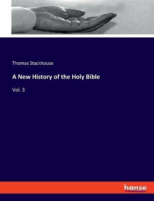 A New History of the Holy Bible: Vol. 3 - Thomas Stackhouse - cover