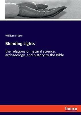 Blending Lights: the relations of natural science, archaeology, and history to the Bible - William Fraser - cover