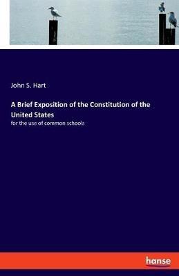 A Brief Exposition of the Constitution of the United States: for the use of common schools - John S Hart - cover