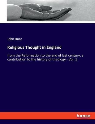 Religious Thought in England: from the Reformation to the end of last century, a contribution to the history of theology - Vol. 1 - John Hunt - cover