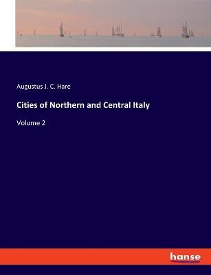 Cities of Northern and Central Italy: Volume 2 - Augustus J C Hare - cover