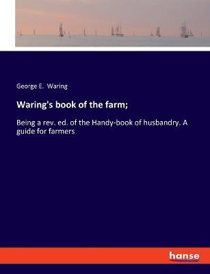 Waring's book of the farm;: Being a rev. ed. of the Handy-book of husbandry. A guide for farmers - George E Waring - cover
