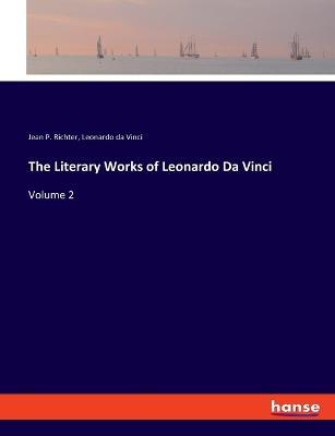 The Literary Works of Leonardo Da Vinci: Volume 2 - Leonardo Da Vinci,Jean P Richter - cover