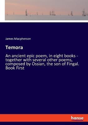 Temora: An ancient epic poem, in eight books - together with several other poems, composed by Ossian, the son of Fingal. Book First - James MacPherson - cover