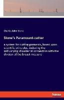 Stone's Paramount-cutter: a system for cutting garments, based upon scientific principles, including the self-varying shoulder in connection with the division of the breast-measure - Charles John Stone - cover