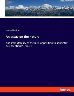 An essay on the nature: And immutability of truth, in opposition to sophistry and scepticism - Vol. 2 - James Beattie - cover
