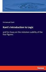 Kant's Introduction to Logic: and his Essay on the mistaken subtilty of the four figures