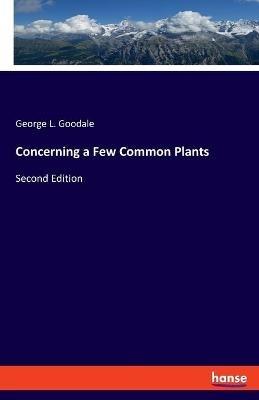 Concerning a Few Common Plants: Second Edition - George L Goodale - cover