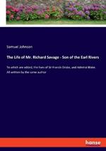 The Life of Mr. Richard Savage - Son of the Earl Rivers: To which are added, the lives of Sir Francis Drake, and Admiral Blake. All written by the same author